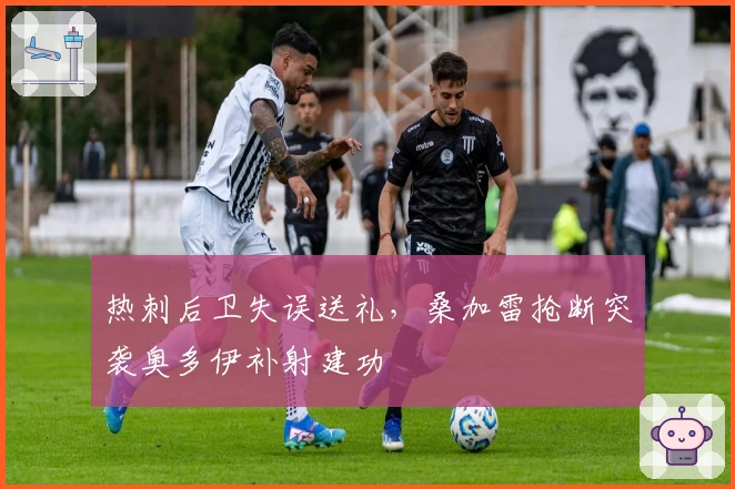 热刺后卫失误送礼，桑加雷抢断突袭奥多伊补射建功