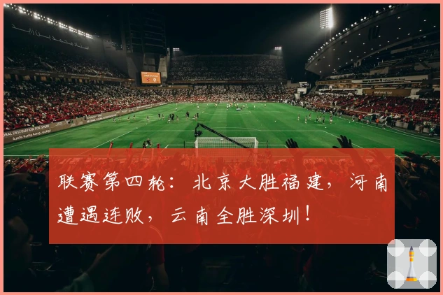 联赛第四轮：北京大胜福建，河南遭遇连败，云南全胜深圳！