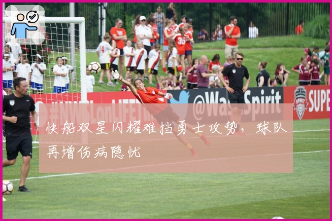 快船双星闪耀难挡勇士攻势,球队再增伤病隐忧