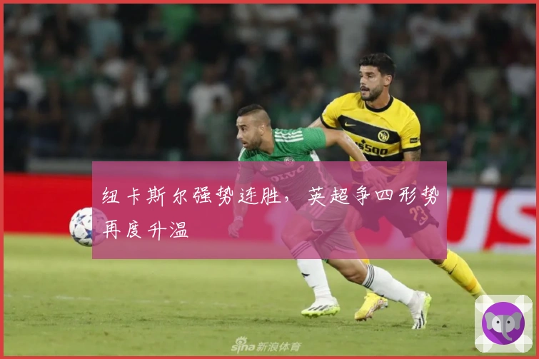 纽卡斯尔强势连胜,英超争四形势再度升温
