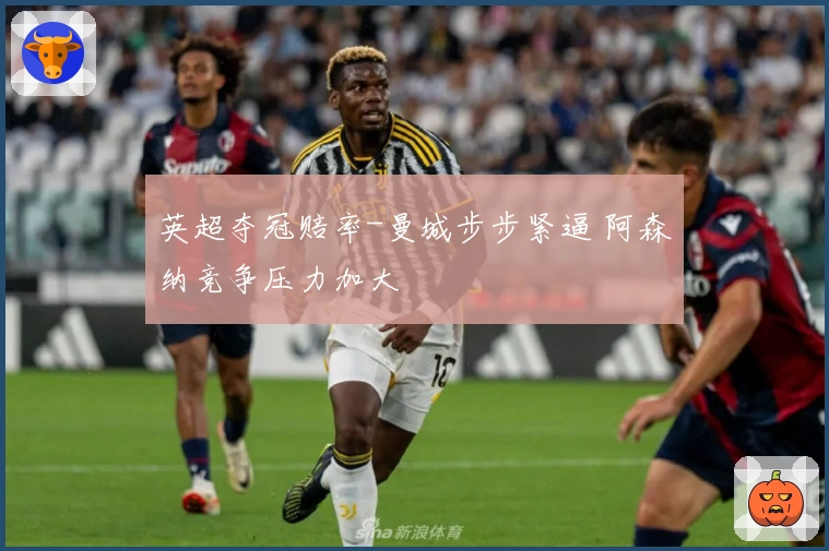 英超夺冠赔率-曼城步步紧逼 阿森纳竞争压力加大