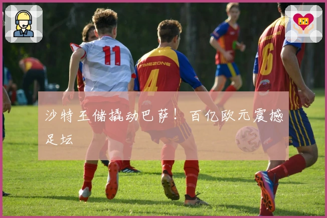 沙特王储撬动巴萨！百亿欧元震撼足坛