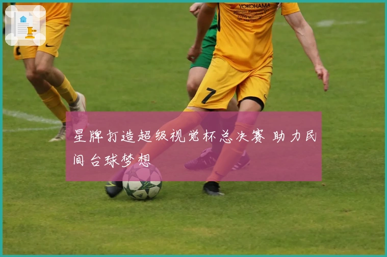 星牌打造超级视觉杯总决赛 助力民间台球梦想