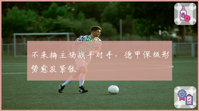 不来梅主场战平对手，德甲保级形势愈发紧张