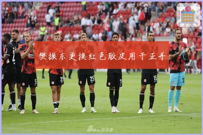 樊振东更换红色胶皮用于正手