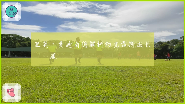 里奥·费迪南德解析约克雷斯成长之道