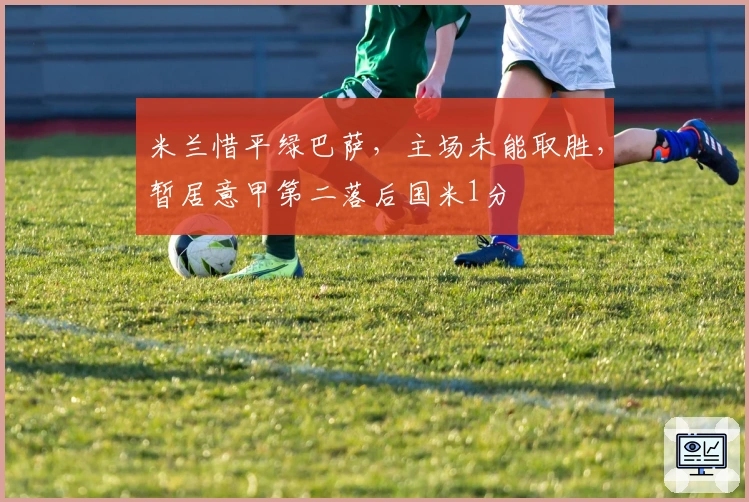 米兰惜平绿巴萨，主场未能取胜，暂居意甲第二落后国米1分